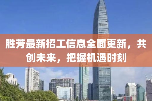 勝芳最新招工信息全面更新，共創(chuàng)未來，把握機遇時刻