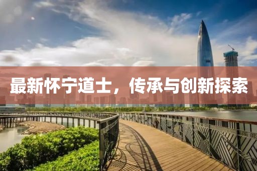 最新懷寧道士，傳承與創(chuàng)新探索