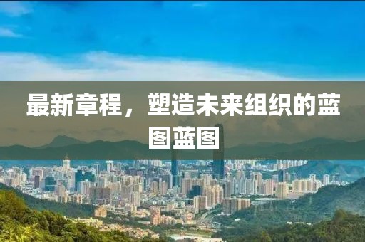 最新章程，塑造未來(lái)組織的藍(lán)圖藍(lán)圖