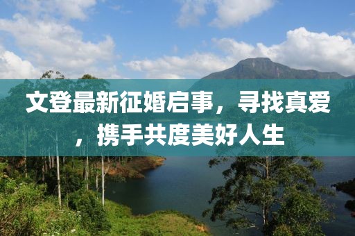文登最新征婚啟事，尋找真愛，攜手共度美好人生