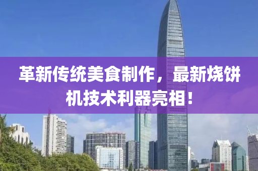 革新傳統(tǒng)美食制作，最新燒餅機(jī)技術(shù)利器亮相！