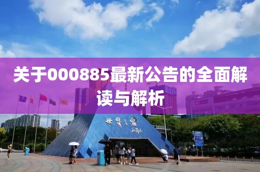 關(guān)于000885最新公告的全面解讀與解析