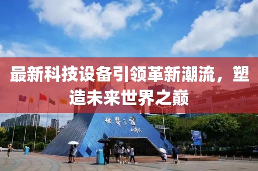 最新科技設(shè)備引領(lǐng)革新潮流，塑造未來(lái)世界之巔