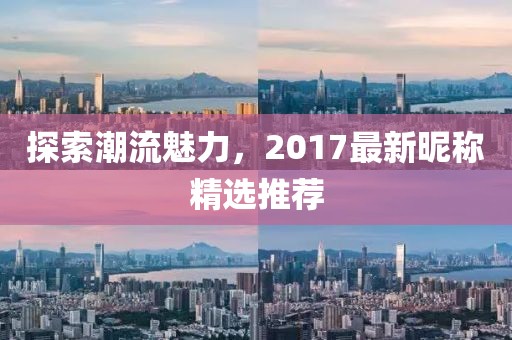 探索潮流魅力，2017最新昵稱精選推薦
