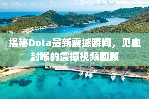 揭秘Dota最新震撼瞬間，見血封喉的震撼視頻回顧