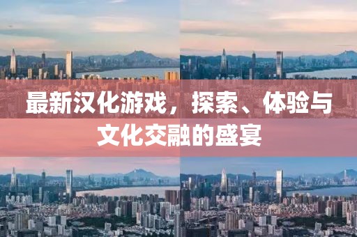 最新漢化游戲，探索、體驗(yàn)與文化交融的盛宴