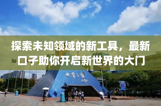探索未知領域的新工具，最新口子助你開啟新世界的大門