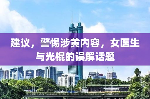 建議，警惕涉黃內(nèi)容，女醫(yī)生與光棍的誤解話題