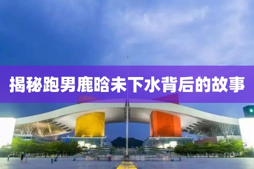揭秘跑男鹿晗未下水背后的故事