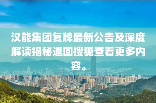 漢能集團(tuán)復(fù)牌最新公告及深度解讀揭秘返回搜狐查看更多內(nèi)容。