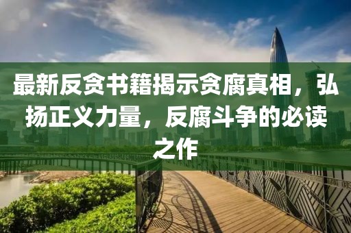 最新反貪書籍揭示貪腐真相，弘揚(yáng)正義力量，反腐斗爭的必讀之作