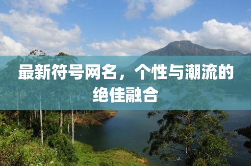 最新符號(hào)網(wǎng)名，個(gè)性與潮流的絕佳融合