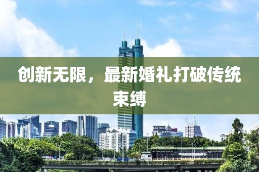 創(chuàng)新無限，最新婚禮打破傳統(tǒng)束縛
