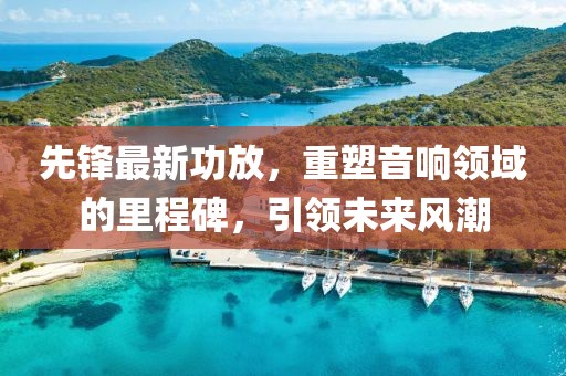 先鋒最新功放，重塑音響領(lǐng)域的里程碑，引領(lǐng)未來(lái)風(fēng)潮