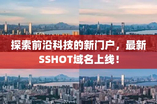 探索前沿科技的新門戶，最新SSHOT域名上線！