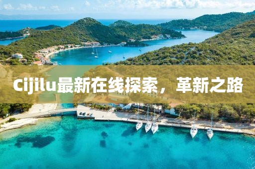 Cijilu最新在線探索，革新之路
