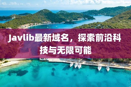 Javlib最新域名，探索前沿科技與無(wú)限可能
