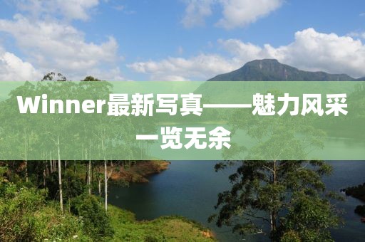 Winner最新寫真——魅力風(fēng)采一覽無余