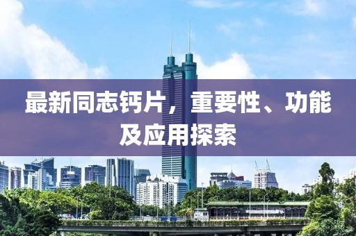 最新同志鈣片，重要性、功能及應(yīng)用探索