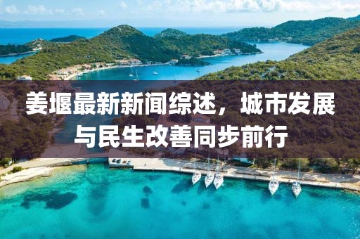 姜堰最新新聞綜述，城市發(fā)展與民生改善同步前行
