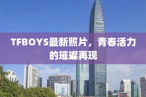 TFBOYS最新照片，青春活力的璀璨再現(xiàn)