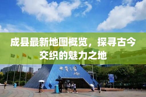 成縣最新地圖概覽，探尋古今交織的魅力之地