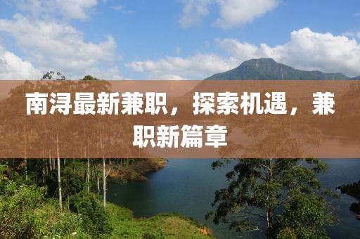 南潯最新兼職，探索機(jī)遇，兼職新篇章