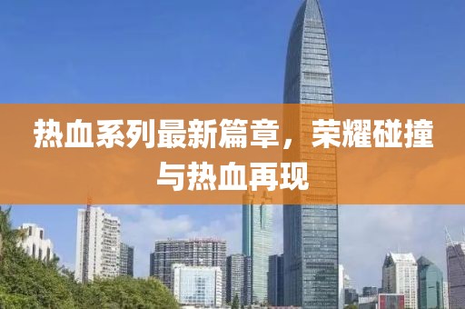 熱血系列最新篇章，榮耀碰撞與熱血再現(xiàn)