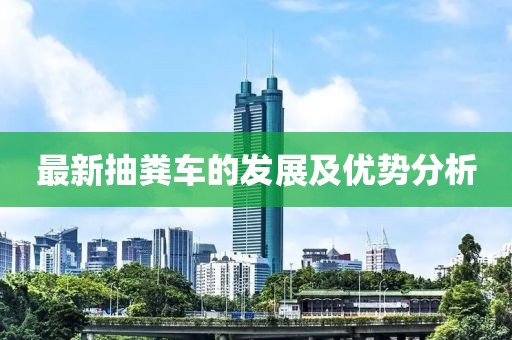 最新抽糞車的發(fā)展及優(yōu)勢分析