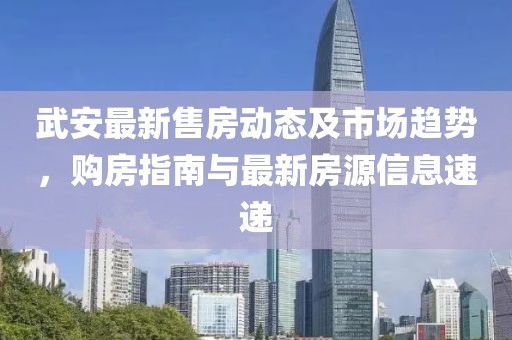 武安最新售房動態(tài)及市場趨勢，購房指南與最新房源信息速遞