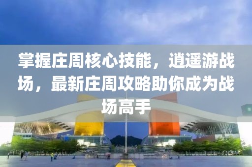 掌握莊周核心技能，逍遙游戰(zhàn)場，最新莊周攻略助你成為戰(zhàn)場高手