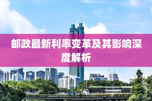 郵政最新利率變革及其影響深度解析