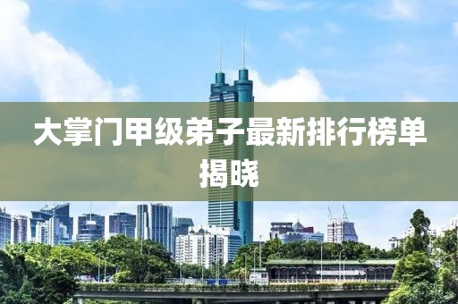 大掌門甲級弟子最新排行榜單揭曉