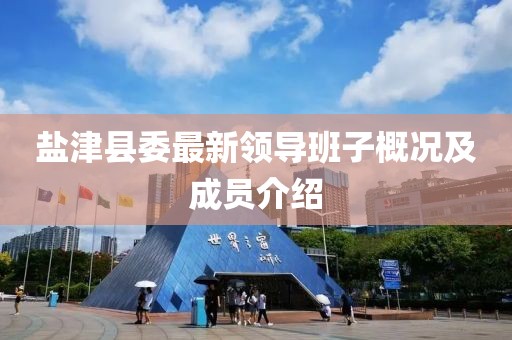 鹽津縣委最新領(lǐng)導(dǎo)班子概況及成員介紹