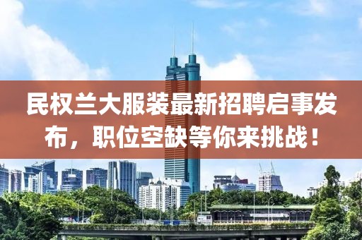 民權蘭大服裝最新招聘啟事發(fā)布，職位空缺等你來挑戰(zhàn)！