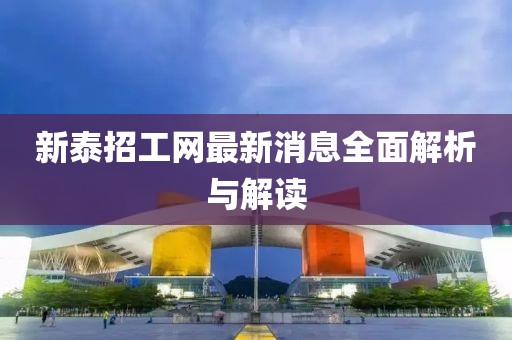 新泰招工網(wǎng)最新消息全面解析與解讀