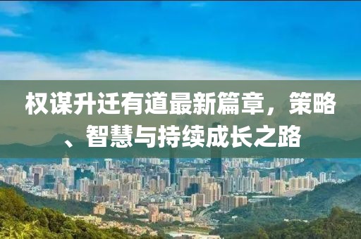 權(quán)謀升遷有道最新篇章，策略、智慧與持續(xù)成長之路