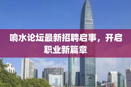 響水論壇最新招聘啟事，開啟職業(yè)新篇章