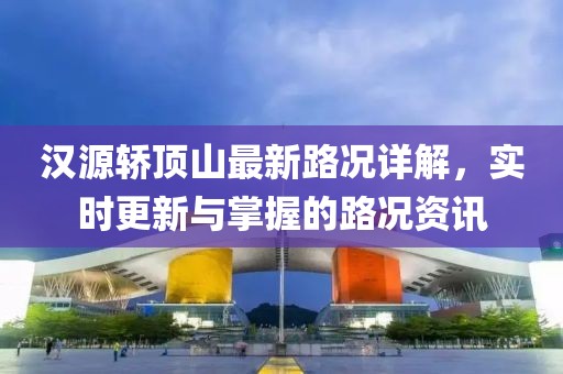 漢源轎頂山最新路況詳解，實時更新與掌握的路況資訊