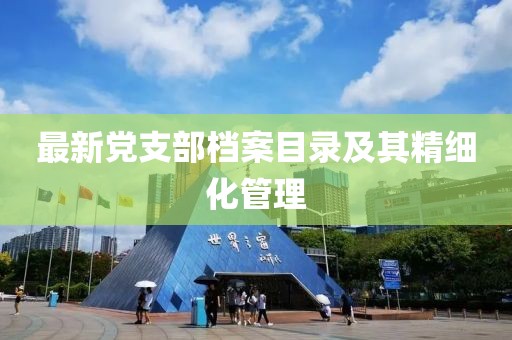 最新黨支部檔案目錄及其精細化管理
