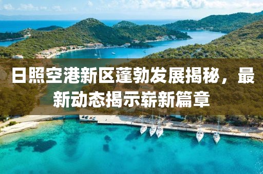 日照空港新區(qū)蓬勃發(fā)展揭秘，最新動態(tài)揭示嶄新篇章
