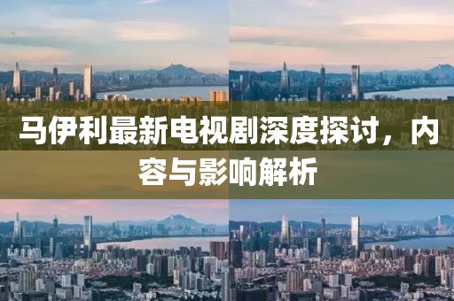 馬伊利最新電視劇深度探討，內(nèi)容與影響解析