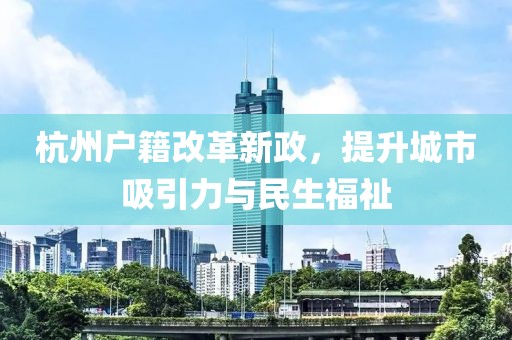 杭州戶籍改革新政，提升城市吸引力與民生福祉