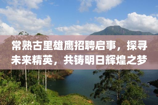 常熟古里雄鷹招聘啟事，探尋未來(lái)精英，共鑄明日輝煌之夢(mèng)
