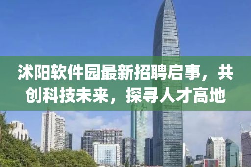 沭陽軟件園最新招聘啟事，共創(chuàng)科技未來，探尋人才高地
