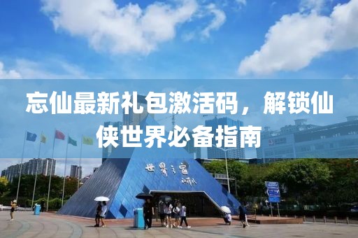 忘仙最新禮包激活碼，解鎖仙俠世界必備指南