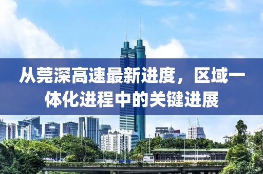 從莞深高速最新進(jìn)度，區(qū)域一體化進(jìn)程中的關(guān)鍵進(jìn)展