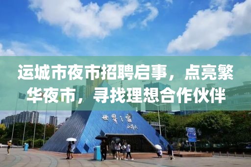運城市夜市招聘啟事，點亮繁華夜市，尋找理想合作伙伴