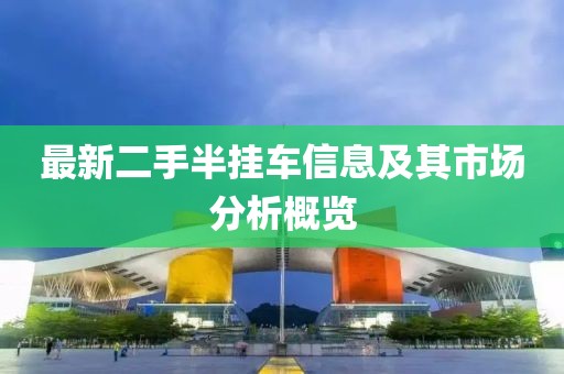最新二手半掛車信息及其市場分析概覽