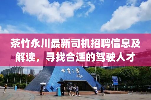 茶竹永川最新司機招聘信息及解讀，尋找合適的駕駛人才
